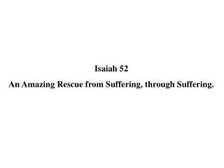 Isaiah 52 An Amazing Rescue from Suffering, through Suffering.