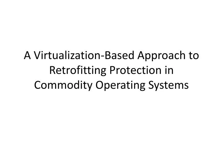 a virtualization based approach to retrofitting protection in commodity operating systems