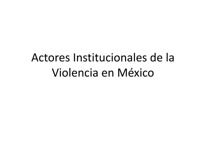 actores institucionales de la violencia en m xico