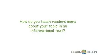 How do you teach readers more about your topic in an informational text?