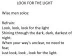 LOOK FOR THE LIGHT Wise men solos: Refrain: Look, look, look for the light - slide 1