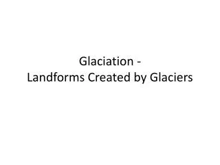 Glaciation - Landforms Created by Glaciers