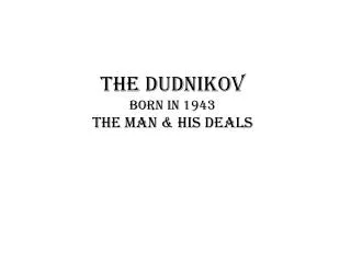 The Dudnikov born in 1943 The man &amp; his deals