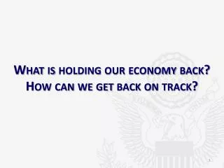 What is holding our economy back? How can we get back on track?