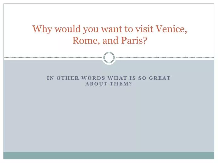 why would you want to visit venice rome and paris