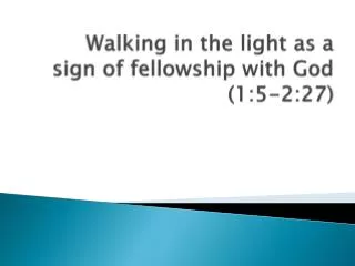 Walking in the light as a sign of fellowship with God ( 1:5-2:27)
