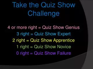 Take the Quiz Show Challenge 4 or more right = Quiz Show Genius 3 right = Quiz Show Expert