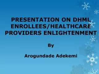 PRESENTATION ON DHML ENROLLEES/HEALTHCARE PROVIDERS ENLIGHTENMENT By Arogundade Adekemi
