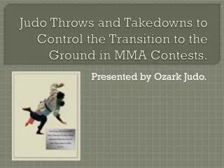 Judo Throws and Takedowns to Control the Transition to the Ground in MMA Contests.