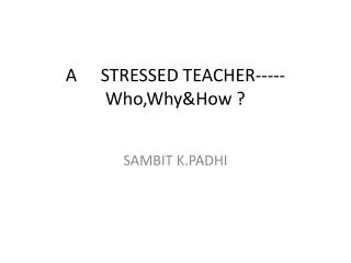 A 	STRESSED TEACHER----- Who,Why&amp;How ?