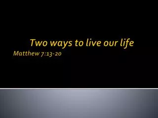 Two ways to live our life 	 Matthew 7:13-20