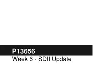 P13656 Week 6 - SDII Update