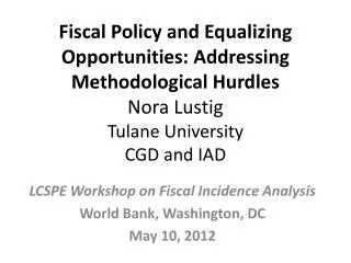 LCSPE Workshop on Fiscal Incidence Analysis World Bank, Washington, DC May 10, 2012