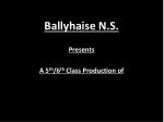 Ballyhaise N.S. Presents A 5 th /6 th Class Production of - slide 1