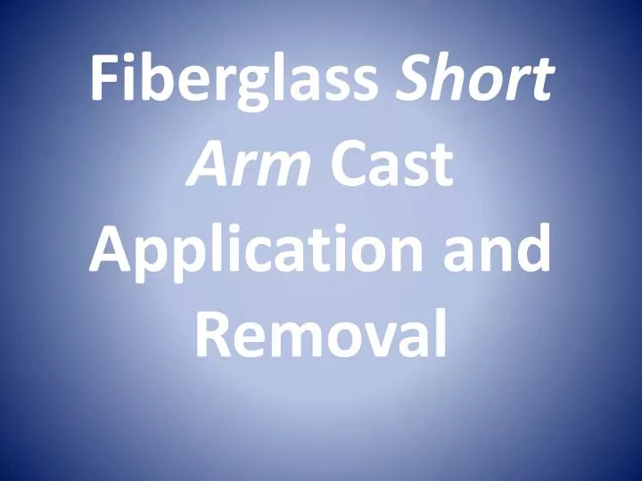 fiberglass short arm cast application and removal