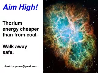 Aim High! Thorium energy cheaper than from coal. Walk away safe. robert.hargraves@gmail.com