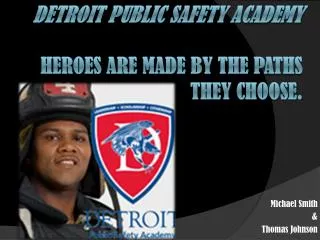 Detroit Public Safety Academy Heroes are made by the paths they choose.