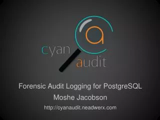 Forensic Audit Logging for PostgreSQL Moshe Jacobson http://cyanaudit.neadwerx.com