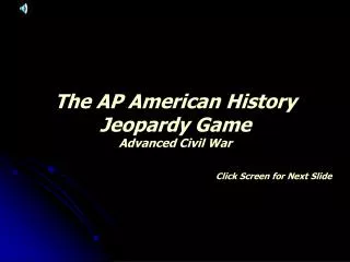The AP American History Jeopardy Game Advanced Civil War Click Screen for Next Slide