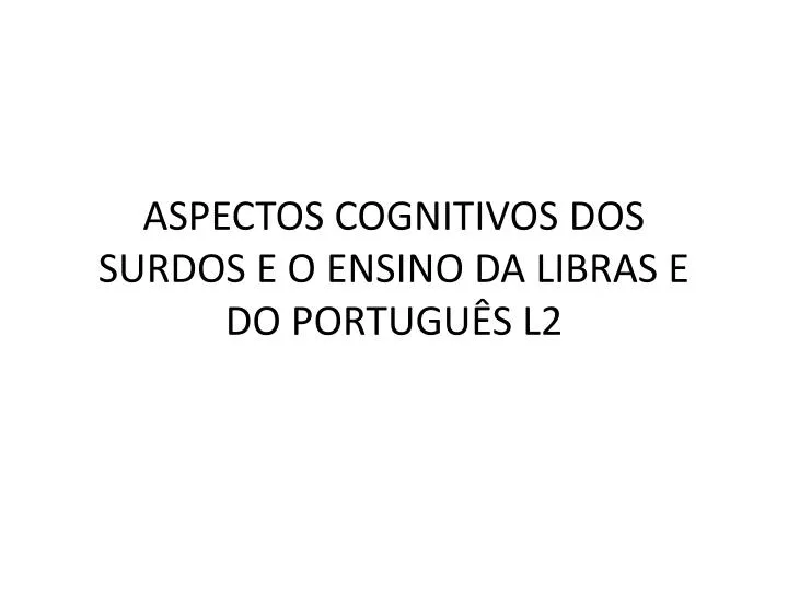 aspectos cognitivos dos surdos e o ensino da libras e do portugu s l2