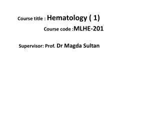 Course title : Hematology ( 1) Course code : MLHE-201 Supervisor: Prof. Dr Magda Sultan