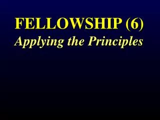 FELLOWSHIP (6) Applying the Principle s