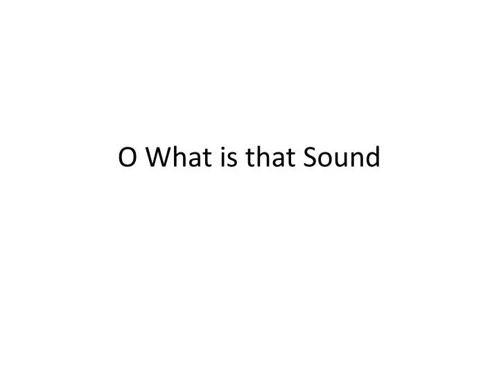 o what is that sound