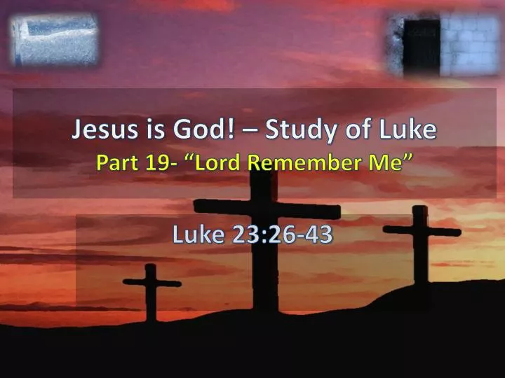 jesus is god study of luke part 19 lord remember me