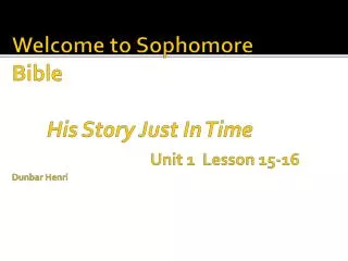 Welcome to Sophomore Bible His Story Just In Time Unit 1 Lesson 15-16 Dunbar Henri
