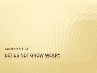 LET US NOT GROW WEARY