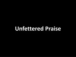 Unfettered Praise