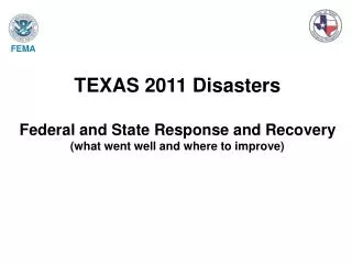 TEXAS 2011 Disasters Federal and State Response and Recovery (what went well and where to improve)