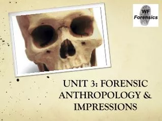 UNIT 3: FORENSIC ANTHROPOLOGY &amp; IMPRESSIONS