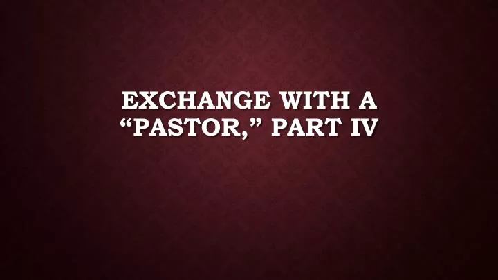 exchange with a pastor part iv