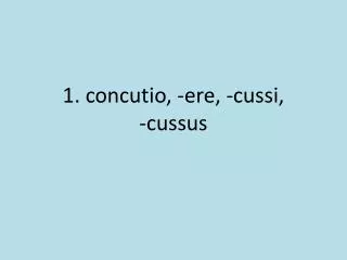 1. concutio , -ere, - cussi , - cussus