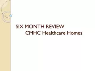 SIX MONTH REVIEW 	CMHC Healthcare Homes