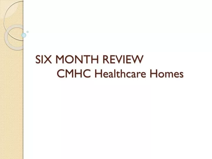 six month review cmhc healthcare homes