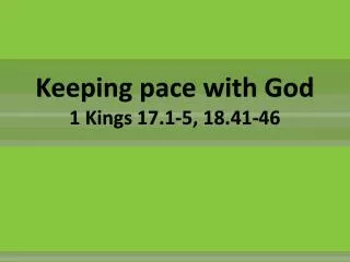 Keeping pace with God 1 Kings 17.1-5, 18.41-46