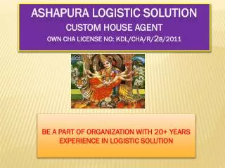 ASHAPURA LOGISTIC SOLUTION Custom House Agent Own CHA License No: KDL/CHA/R/ 2 8 /2011