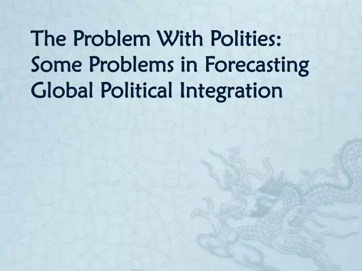 the problem with polities some problems in forecasting global political integration