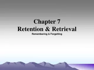 Chapter 7 Retention &amp; Retrieval Remembering &amp; Forgetting