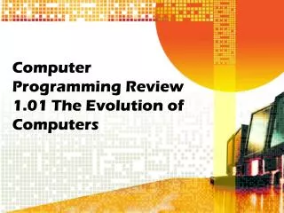 Computer Programming Review 1.01 The Evolution of Computers
