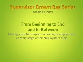 Supervisor Brown Bag Series March 5, 2013 From Beginning to End and In-Between