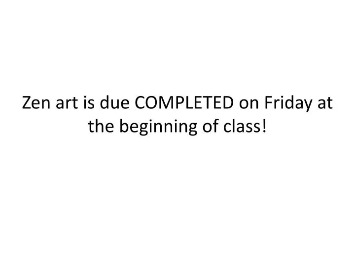 zen art is due completed on friday at the beginning of class