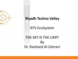 Riyadh Techno Valley RTV EcoSystem THE SKY IS THE LIMIT By Dr. Rasheed Al-Zahrani