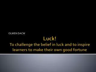 Luck! To challenge the belief in luck and to inspire learners to make their own good fortune