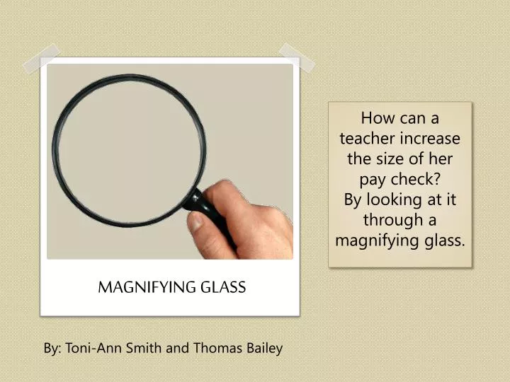 how can a teacher increase the size of her pay check by looking at it through a magnifying glass