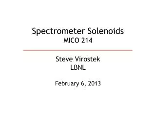 Spectrometer Solenoids MICO 214 Steve Virostek LBNL February 6, 2013