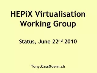 HEPiX Virtualisation Working Group Status, June 22 nd 2010 Tony.Cass@cern.ch