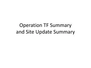 Operation TF Summary and Site Update Summary